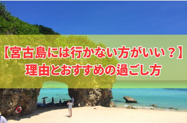 宮古島には行かない方がいい？８つの理由と観光を存分に楽しむためのおすすめ過ごし方